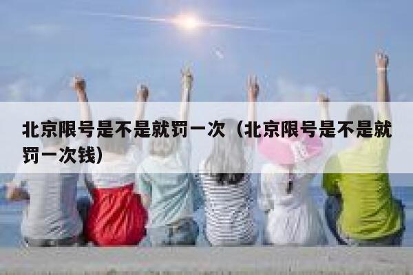 北京限号是不是就罚一次(北京限号是不是就罚一次钱) 第1张 北京限号是不是就罚一次(北京限号是不是就罚一次钱) 第1张