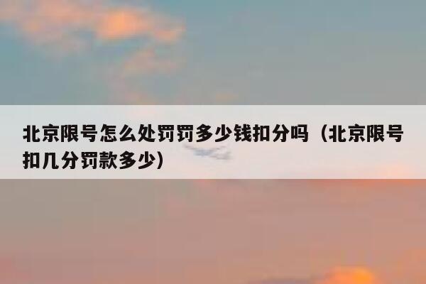 北京限号怎么处罚罚多少钱扣分吗（北京限号扣几分罚款多少） 第1张