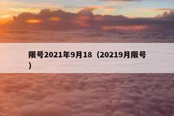 限号2021年9月18（20219月限号） 第1张