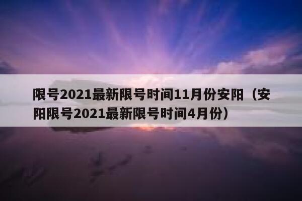 限号2021最新限号时间11月份安阳（安阳限号2021最新限号时间4月份） 第1张