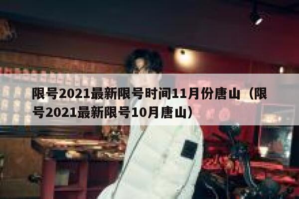 限号2021最新限号时间11月份唐山(限号2021最新限号10月唐山) 第1张 限号2021最新限号时间11月份唐山(限号2021最新限号10月唐山) 第1张