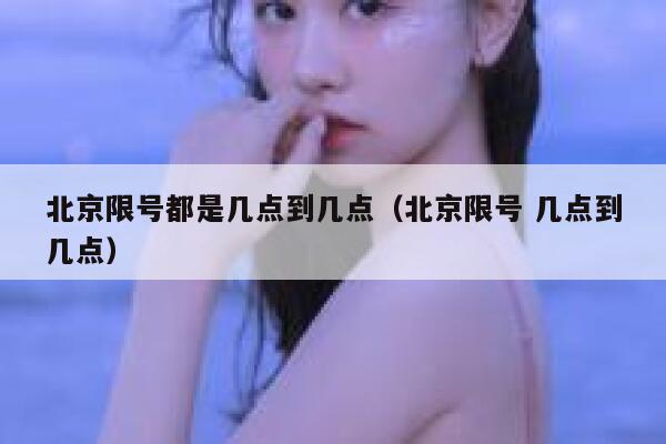 北京限号都是几点到几点（北京限号 几点到几点） 第1张