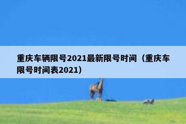 重庆车辆限号2021最新限号时间（重庆车限号时间表2021） 第1张