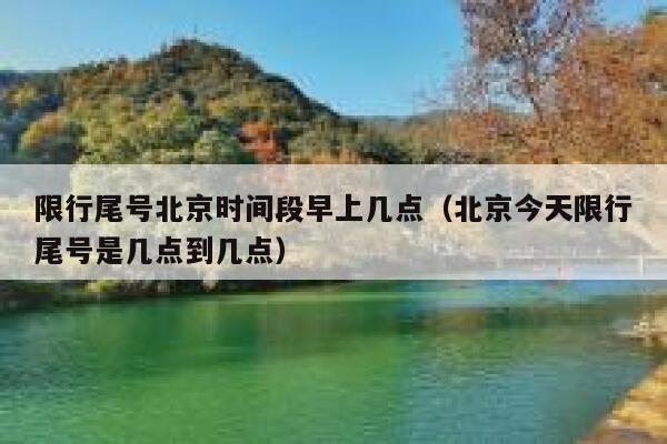 限行尾号北京时间段早上几点（北京今天限行尾号是几点到几点） 第1张