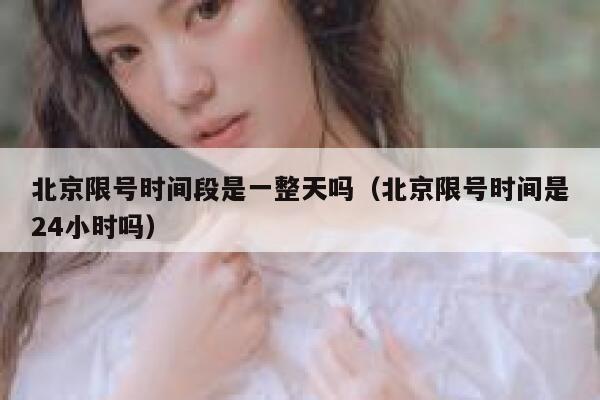 北京限号时间段是一整天吗（北京限号时间是24小时吗） 第1张