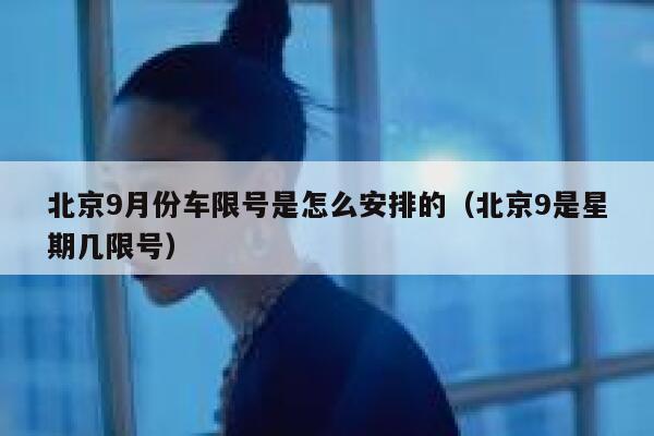 北京9月份车限号是怎么安排的（北京9是星期几限号） 第1张