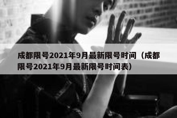 成都限号2021年9月最新限号时间（成都限号2021年9月最新限号时间表） 第1张
