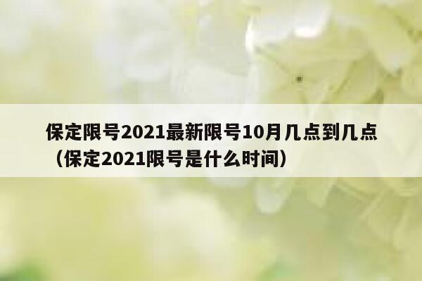 保定限号2021最新限号10月几点到几点（保定2021限号是什么时间） 第1张