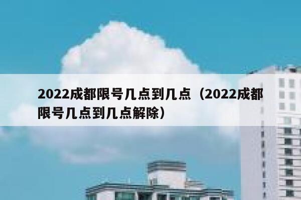 2022成都限号几点到几点（2022成都限号几点到几点解除） 第1张