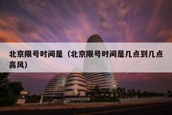 北京限号时间是（北京限号时间是几点到几点高风） 第1张