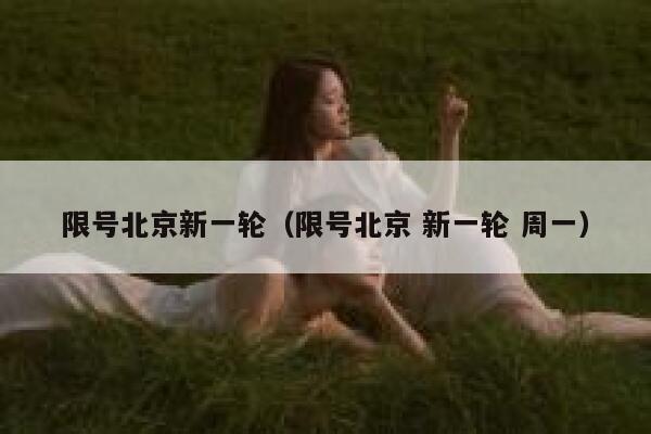限号北京新一轮（限号北京 新一轮 周一） 第1张
