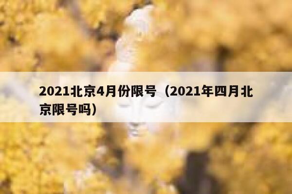 2021北京4月份限号（2021年四月北京限号吗） 第1张