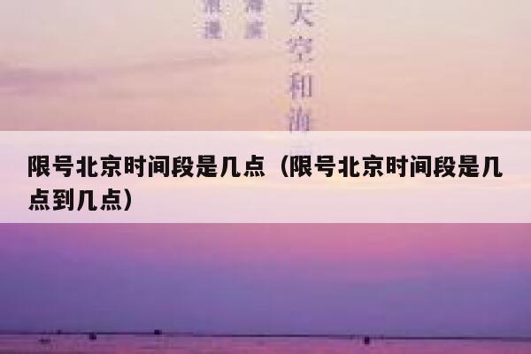 限号北京时间段是几点（限号北京时间段是几点到几点） 第1张