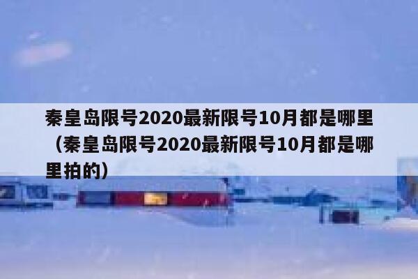 秦皇岛限号2020最新限号10月都是哪里（秦皇岛限号2020最新限号10月都是哪里拍的） 第1张
