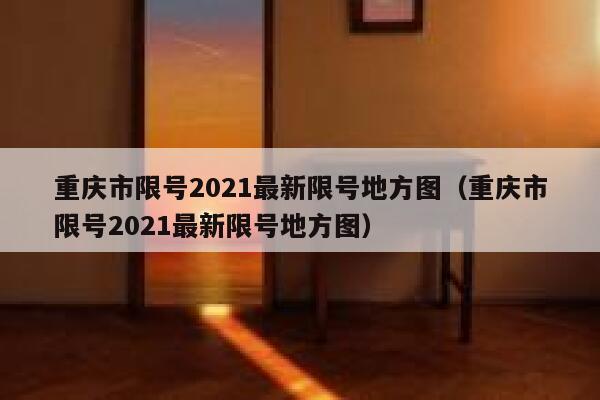 重庆市限号2021最新限号地方图（重庆市限号2021最新限号地方图） 第1张