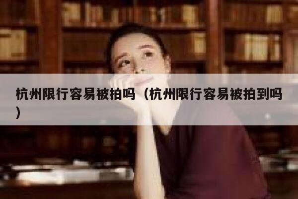 杭州限行容易被拍吗（杭州限行容易被拍到吗） 第1张