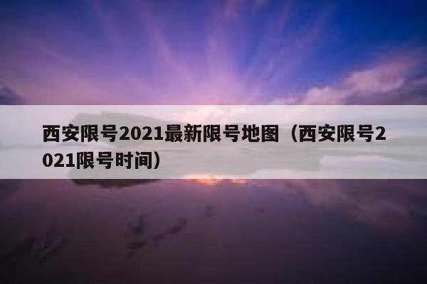 西安限号2021最新限号地图（西安限号2021限号时间） 第1张