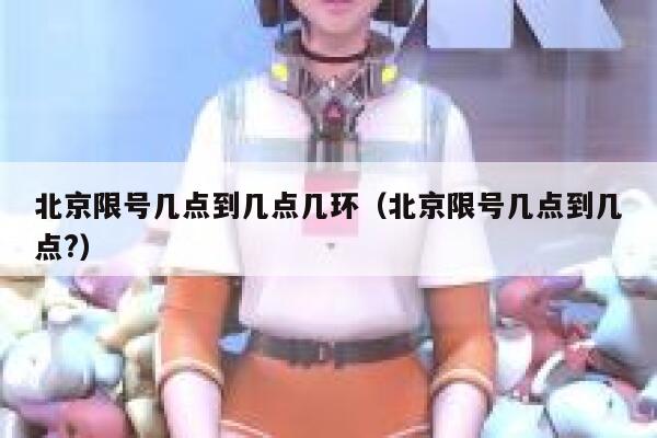 北京限号几点到几点几环（北京限号几点到几点?） 第1张