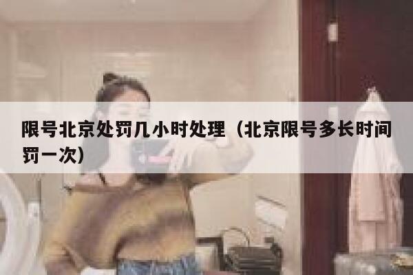 限号北京处罚几小时处理（北京限号多长时间罚一次） 第1张