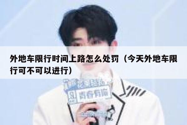 外地车限行时间上路怎么处罚（今天外地车限行可不可以进行） 第1张