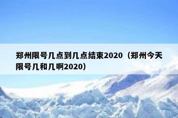 郑州限号几点到几点结束2020（郑州今天限号几和几啊2020） 第1张