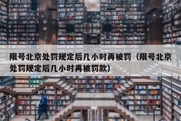限号北京处罚规定后几小时再被罚（限号北京处罚规定后几小时再被罚款） 第1张