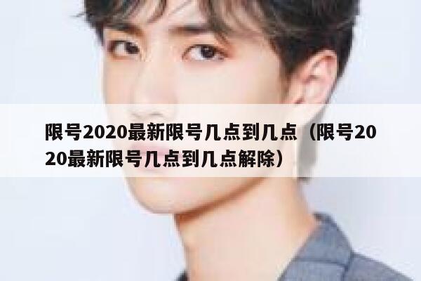 限号2020最新限号几点到几点（限号2020最新限号几点到几点解除） 第1张