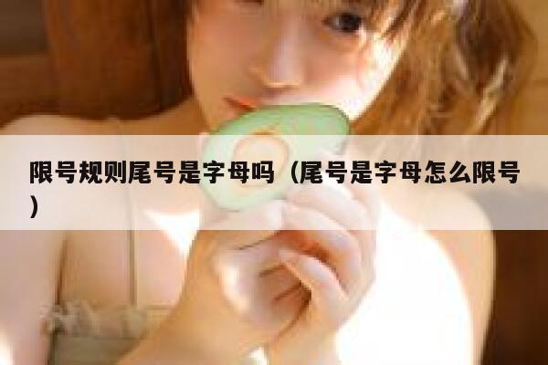 限号规则尾号是字母吗（尾号是字母怎么限号） 第1张