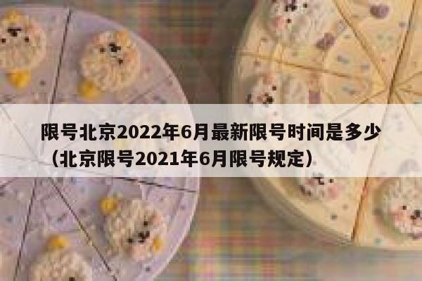 限号北京2022年6月最新限号时间是多少（北京限号2021年6月限号规定） 第1张