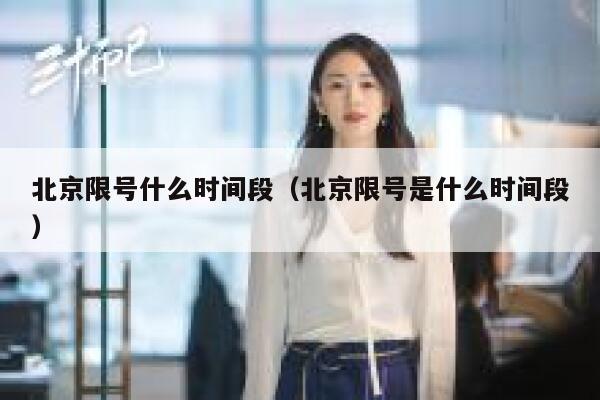 北京限号什么时间段（北京限号是什么时间段） 第1张