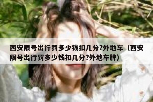 西安限号出行罚多少钱扣几分?外地车（西安限号出行罚多少钱扣几分?外地车牌） 第1张