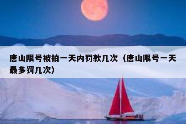 唐山限号被拍一天内罚款几次（唐山限号一天最多罚几次） 第1张