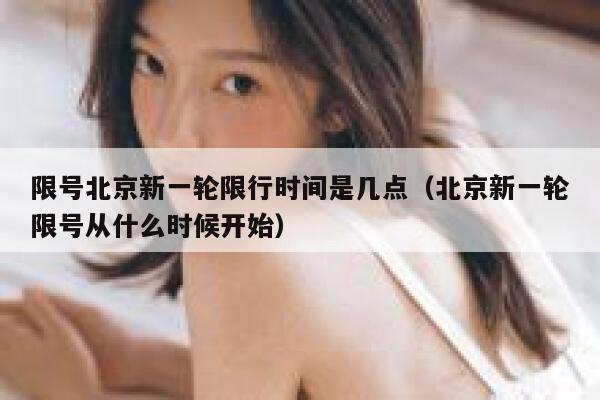 限号北京新一轮限行时间是几点（北京新一轮限号从什么时候开始） 第1张