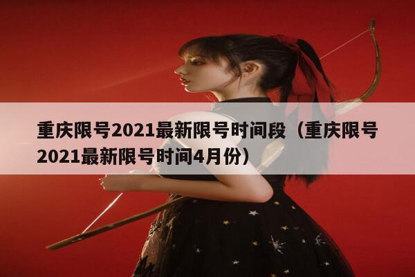 重庆限号2021最新限号时间段（重庆限号2021最新限号时间4月份） 第1张