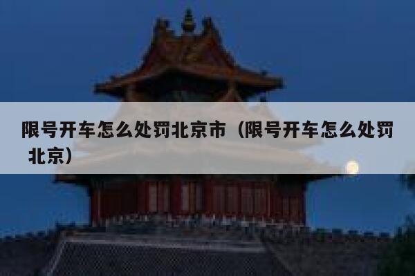 限号开车怎么处罚北京市（限号开车怎么处罚 北京） 第1张