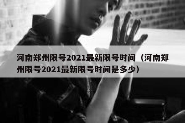 河南郑州限号2021最新限号时间（河南郑州限号2021最新限号时间是多少） 第1张