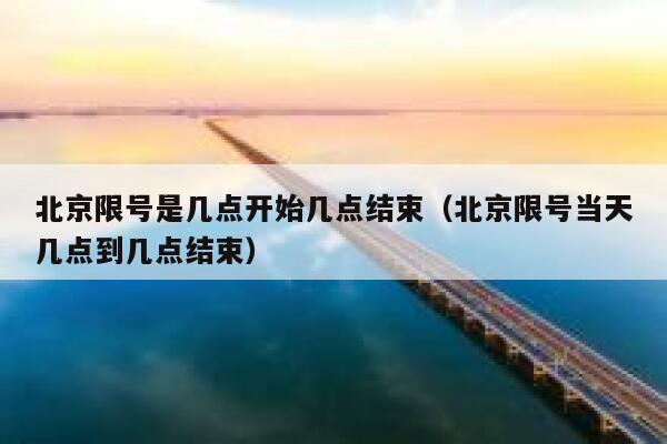 北京限号是几点开始几点结束（北京限号当天几点到几点结束） 第1张