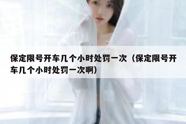 保定限号开车几个小时处罚一次（保定限号开车几个小时处罚一次啊） 第1张