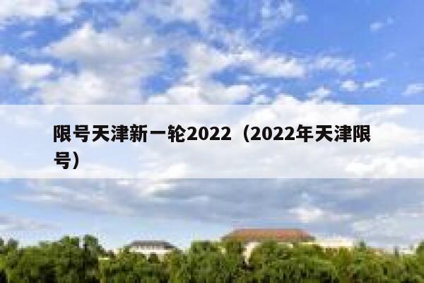 限号天津新一轮2022（2022年天津限号） 第1张