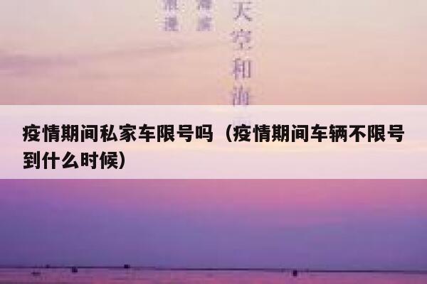 疫情期间私家车限号吗（疫情期间车辆不限号到什么时候） 第1张