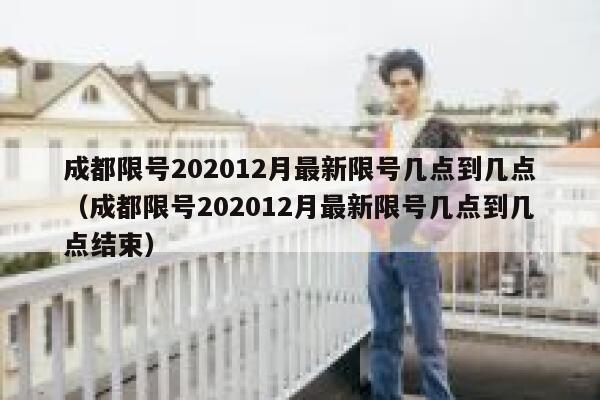 成都限号202012月最新限号几点到几点（成都限号202012月最新限号几点到几点结束） 第1张