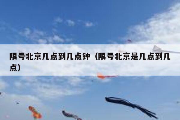 限号北京几点到几点钟（限号北京是几点到几点） 第1张