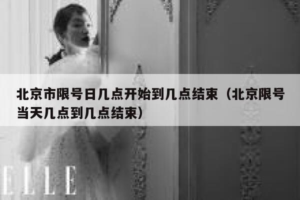 北京市限号日几点开始到几点结束(北京限号当天几点到几点结束) 第1张 北京市限号日几点开始到几点结束(北京限号当天几点到几点结束) 第1张