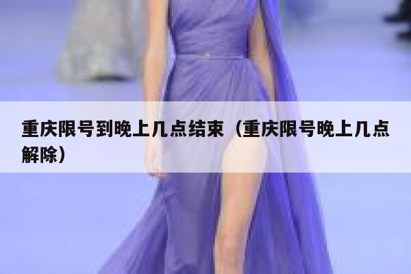 重庆限号到晚上几点结束（重庆限号晚上几点解除） 第1张