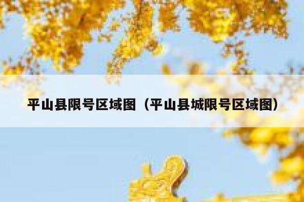平山县限号区域图(平山县城限号区域图) 第1张 平山县限号区域图(平山县城限号区域图) 第1张
