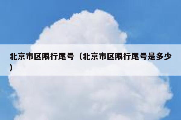 北京市区限行尾号（北京市区限行尾号是多少） 第1张
