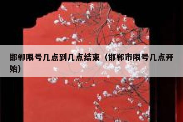 邯郸限号几点到几点结束(邯郸市限号几点开始) 第1张 邯郸限号几点到几点结束(邯郸市限号几点开始) 第1张