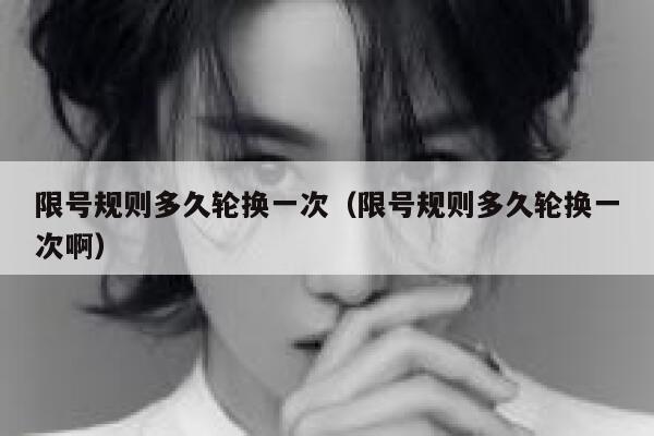 限号规则多久轮换一次（限号规则多久轮换一次啊） 第1张