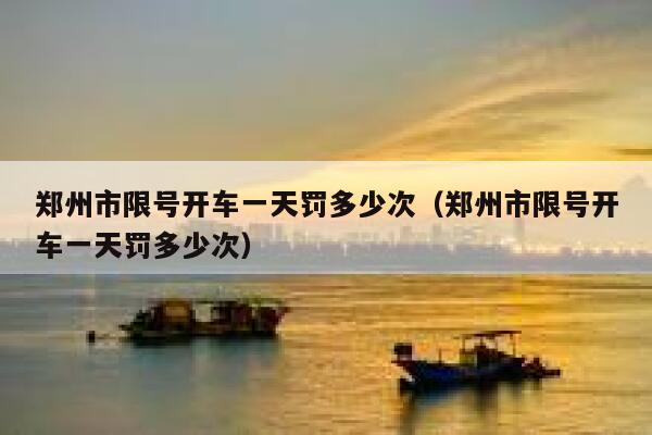 郑州市限号开车一天罚多少次（郑州市限号开车一天罚多少次） 第1张