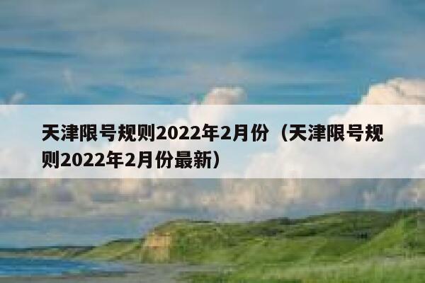 天津限号规则2022年2月份（天津限号规则2022年2月份最新） 第1张
